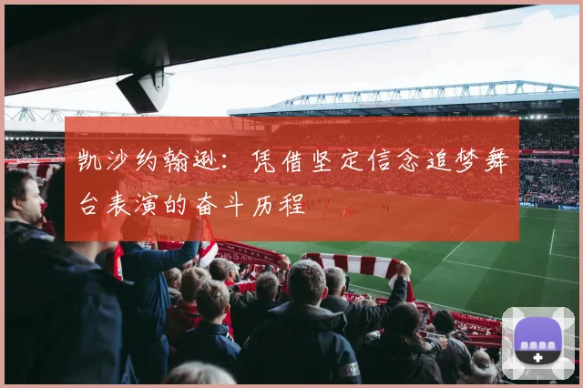 凯沙约翰逊：凭借坚定信念追梦舞台表演的奋斗历程